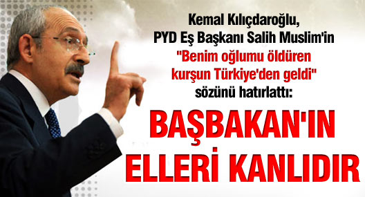 Kılıçdaroğlu: Başbakan'ın elleri kanlıdır