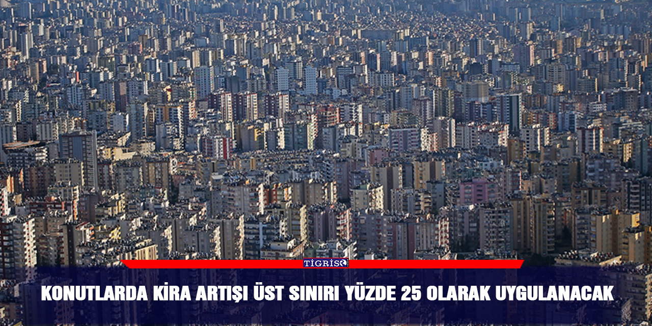 Konutlarda kira artışı üst sınırı yüzde 25 olarak uygulanacak