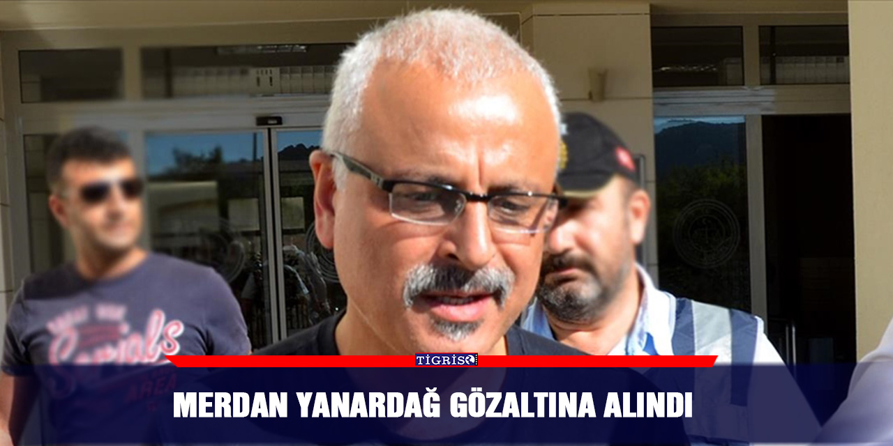 Merdan Yanardağ gözaltına alındı