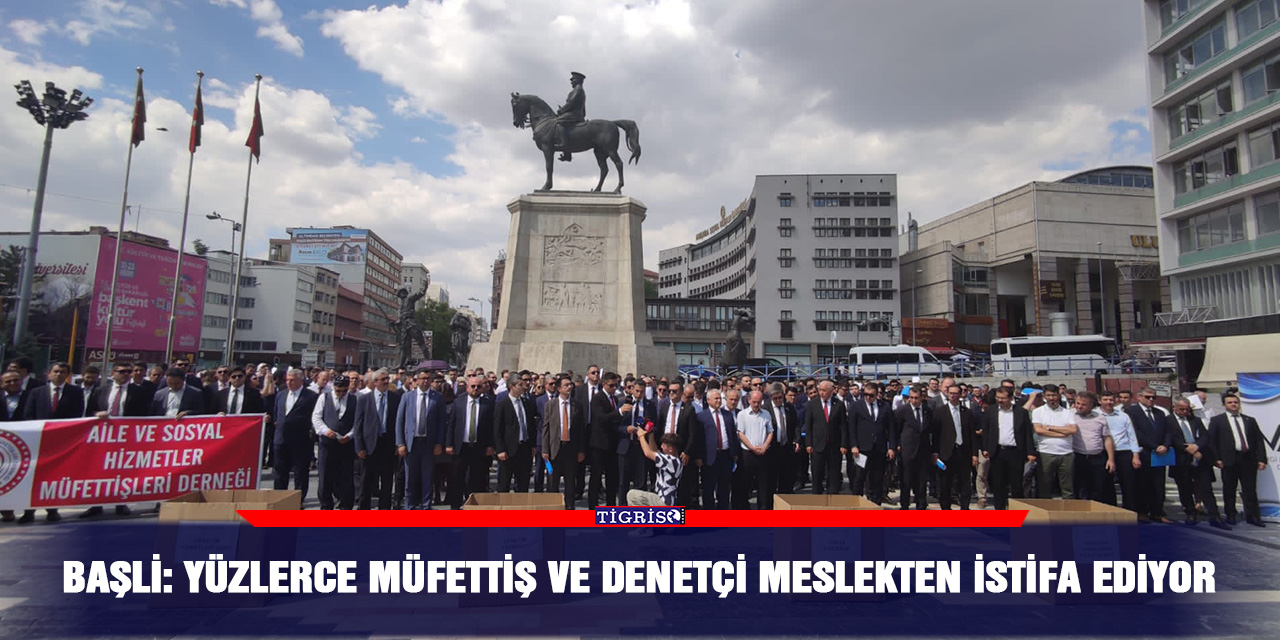 Başli: Yüzlerce müfettiş ve denetçi meslekten istifa ediyor