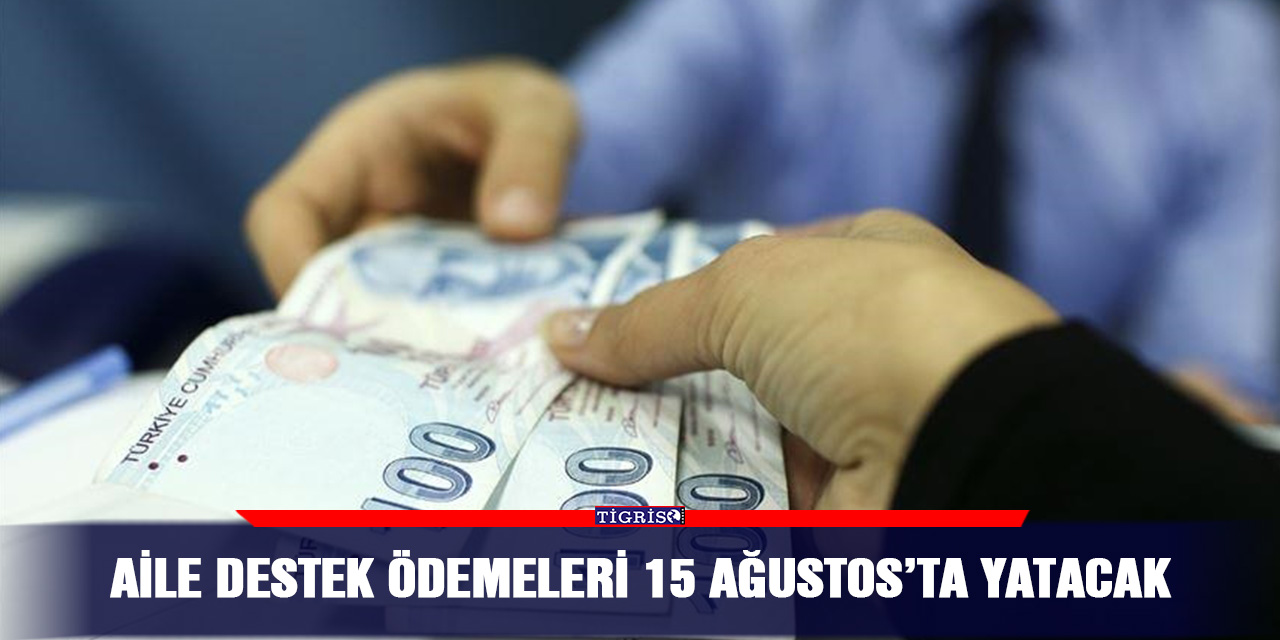 Aile destek ödemeleri 15 Ağustos’ta yatacak