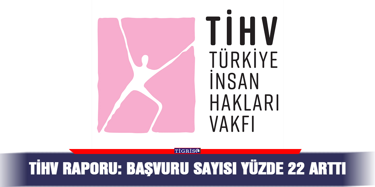 TİHV raporu: Başvuru sayısı yüzde 22 arttı