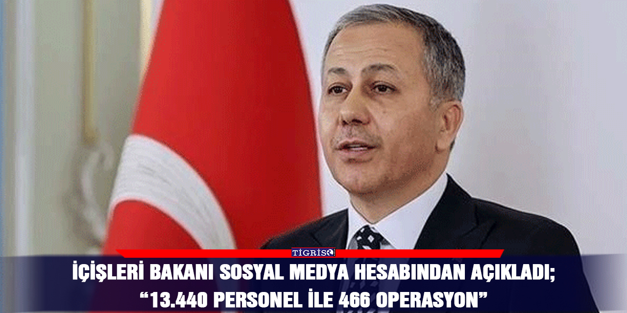 İçişleri Bakanı sosyal medya hesabından açıkladı;  “13.440 personel ile 466 operasyon”