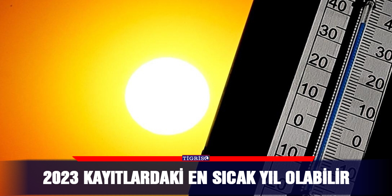 2023 kayıtlardaki en sıcak yıl olabilir