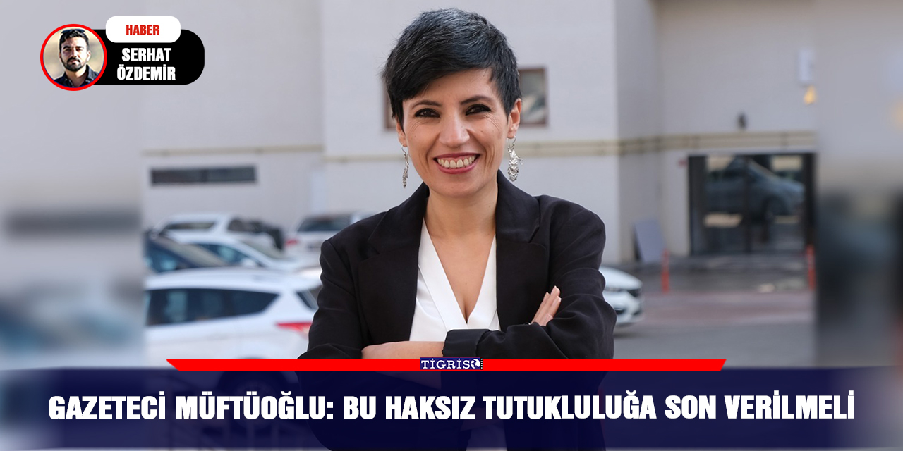 Gazeteci Müftüoğlu: Bu haksız tutukluluğa son verilmeli