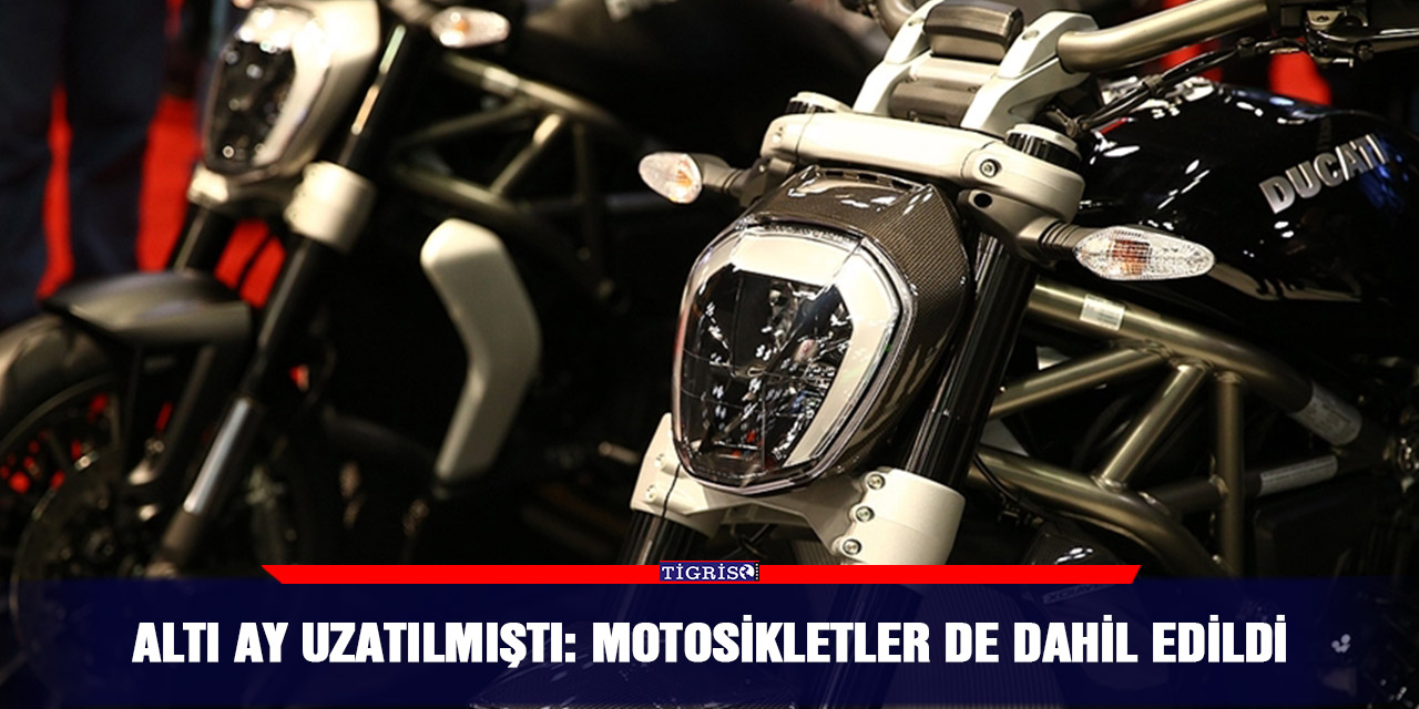 Altı ay uzatılmıştı: Motosikletler de dahil edildi