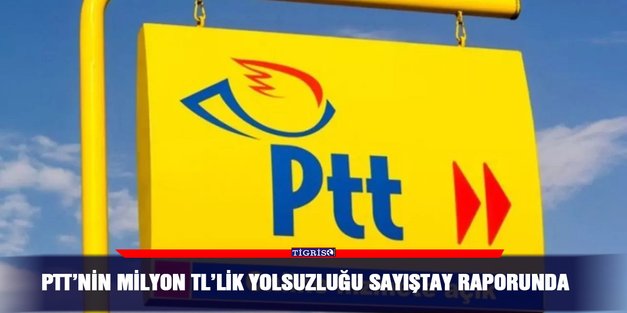 PTT’nin milyon TL’lik yolsuzluğu Sayıştay raporunda