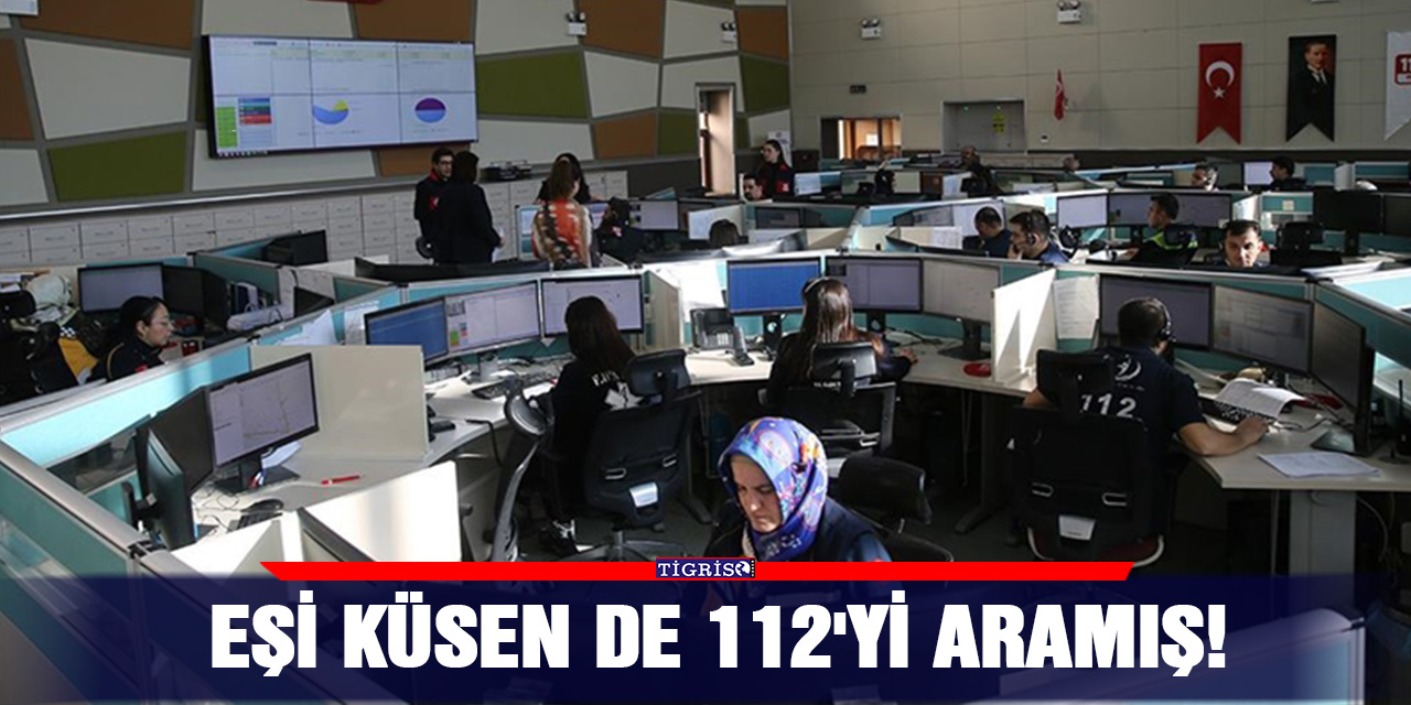 Eşi küsen de 112'yi aramış!