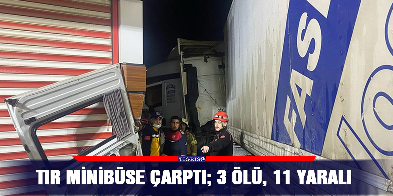 TIR minibüse çarptı; 3 ölü, 11 yaralı