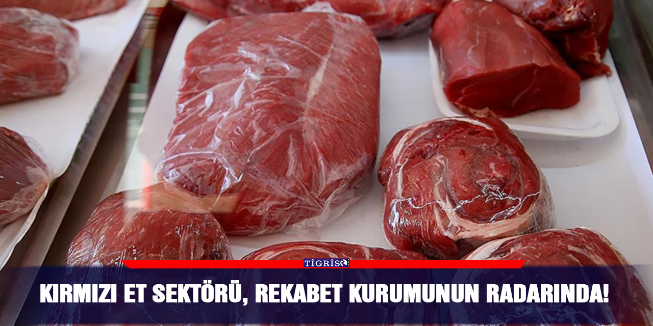 Kırmızı et sektörü, rekabet Kurumunun radarında!