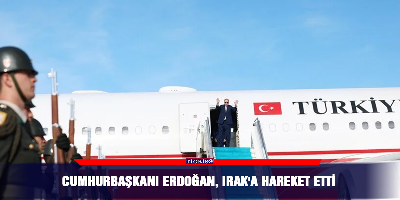 Cumhurbaşkanı Erdoğan, Irak'a hareket etti