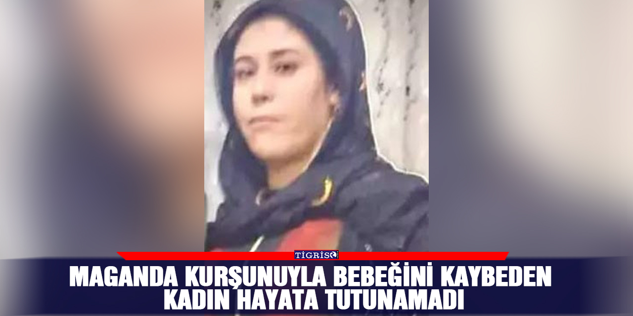 Maganda kurşunuyla bebeğini kaybeden kadın hayata tutunamadı