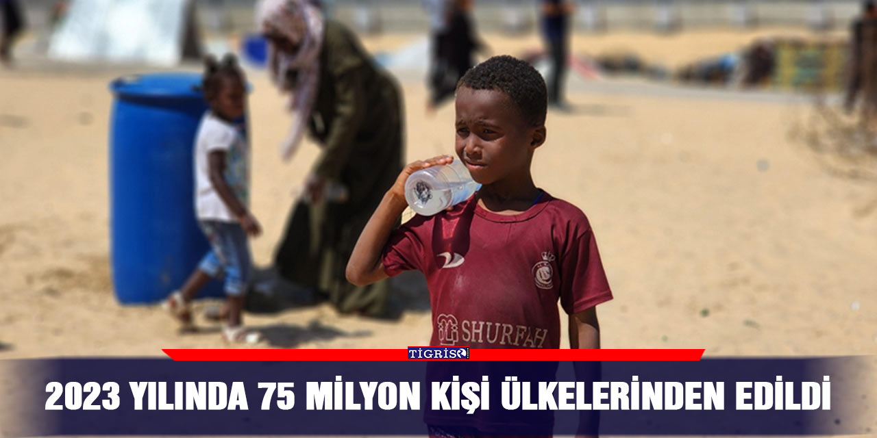 2023 yılında 75 milyon kişi ülkelerinden edildi