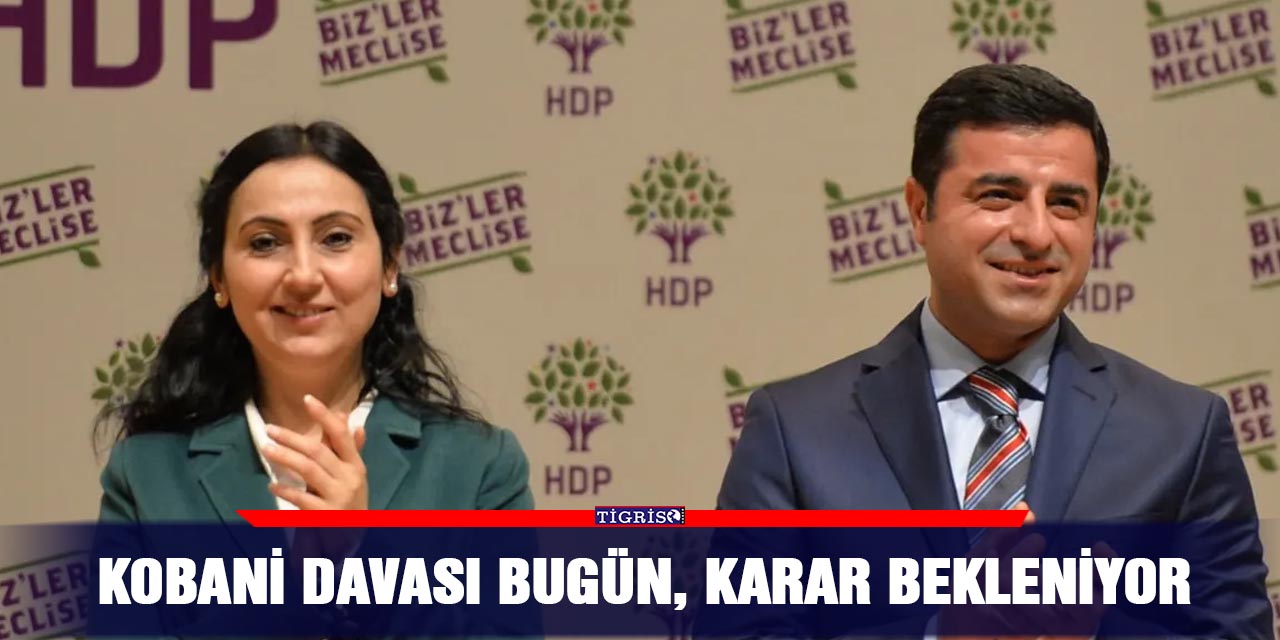 Kobani davası bugün, karar bekleniyor