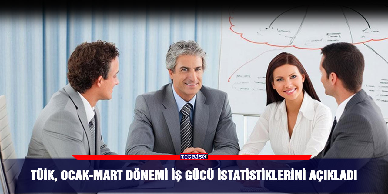 TÜİK, ocak-mart dönemi iş gücü istatistiklerini açıkladı