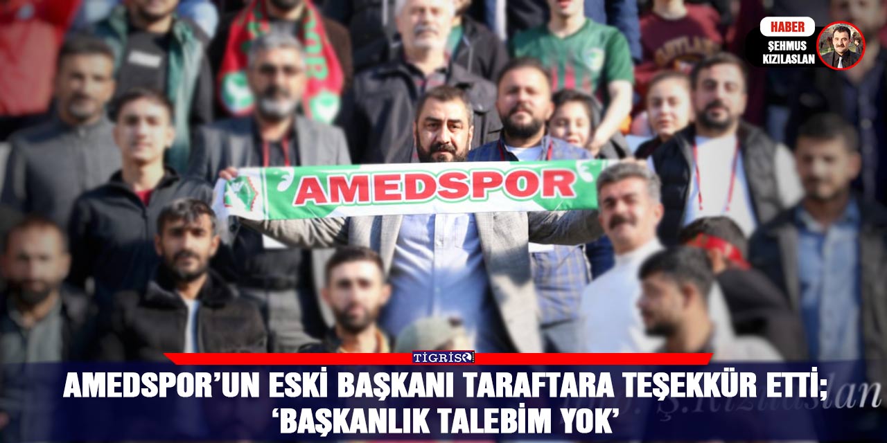 Amedspor’un eski başkanı taraftara teşekkür etti;  ‘Başkanlık talebim yok’