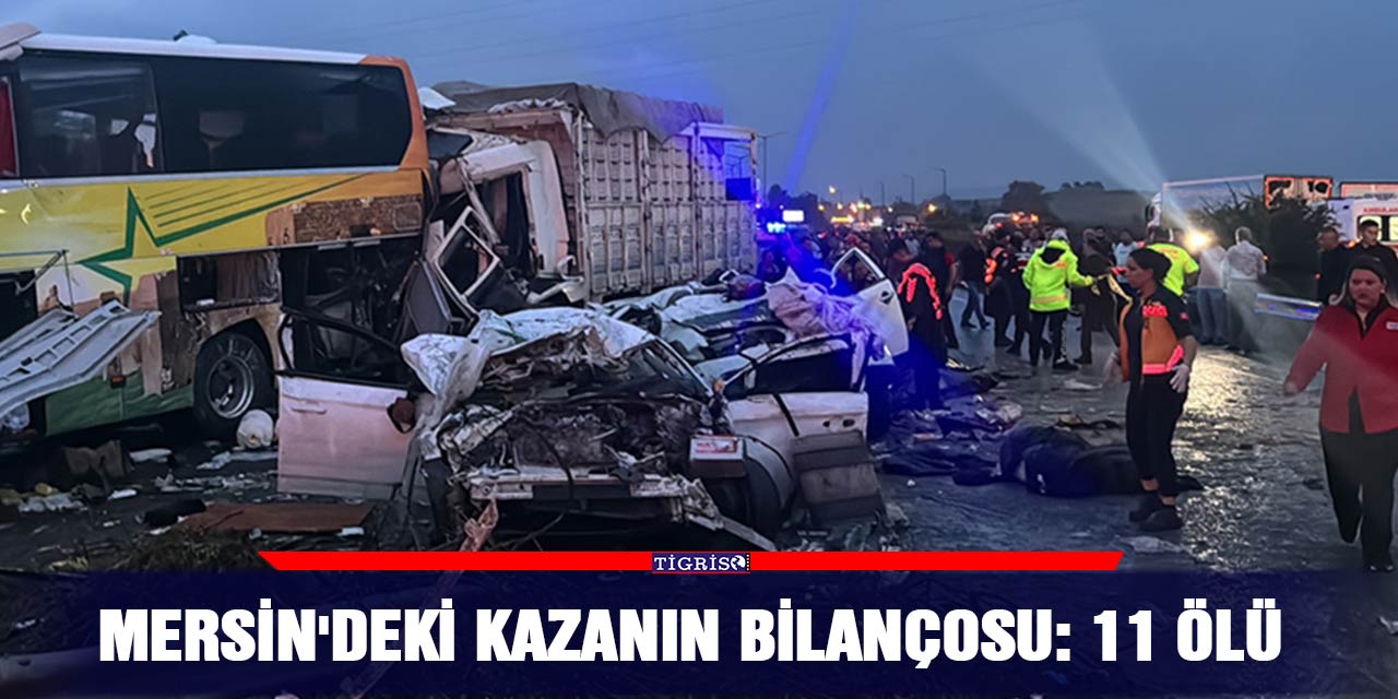 Mersin'deki kazanın bilançosu: 11 ölü