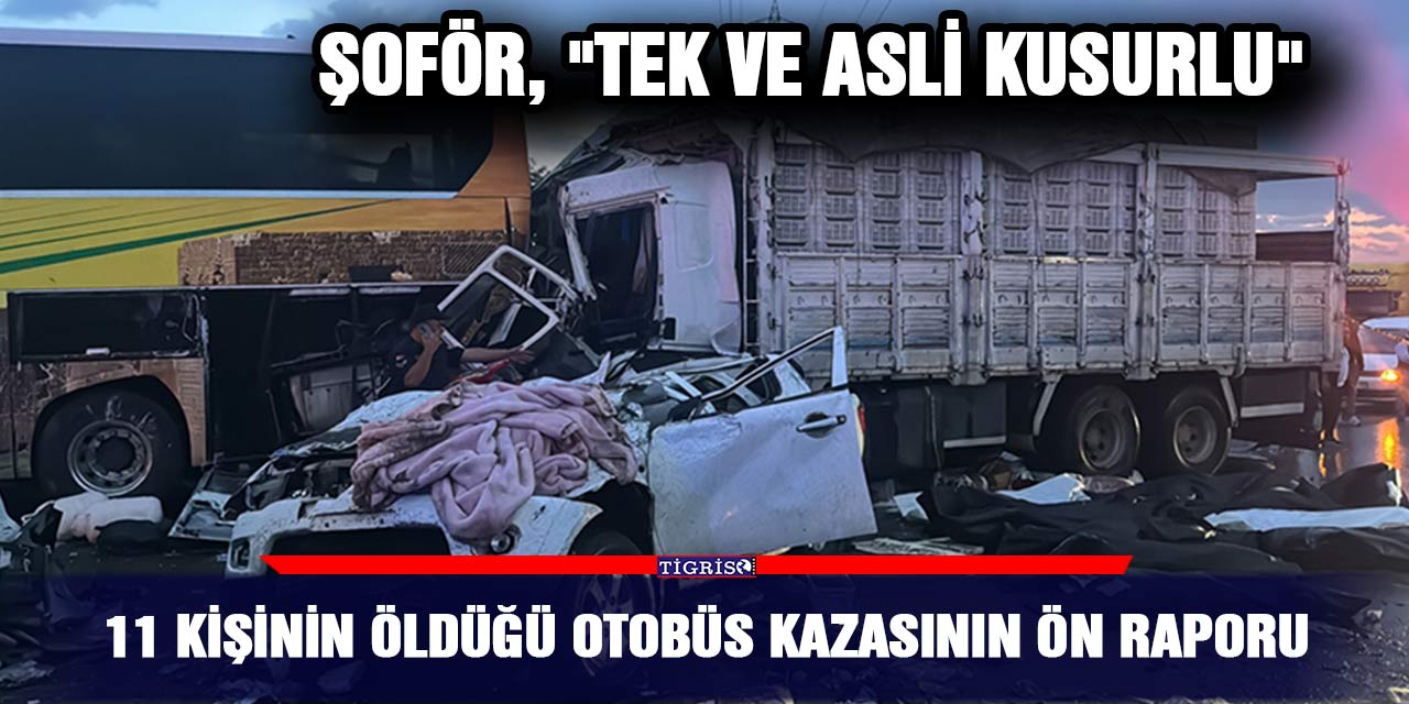 11 kişinin öldüğü otobüs kazasının ön raporu;  Şoför, "Tek ve asli kusurlu"