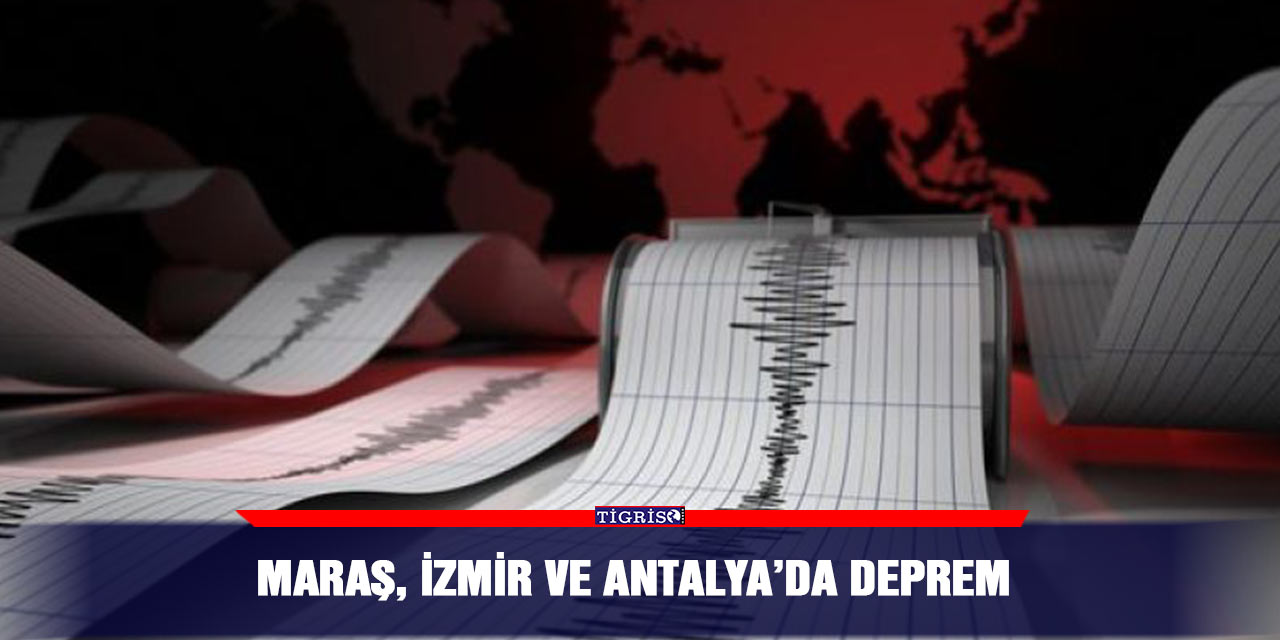 Maraş, İzmir ve Antalya’da deprem