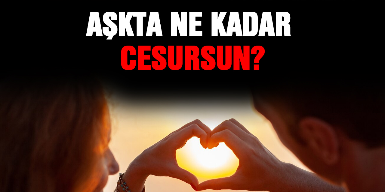 Aşk Cesaretini Test Et: Ne Kadar Cesursun?