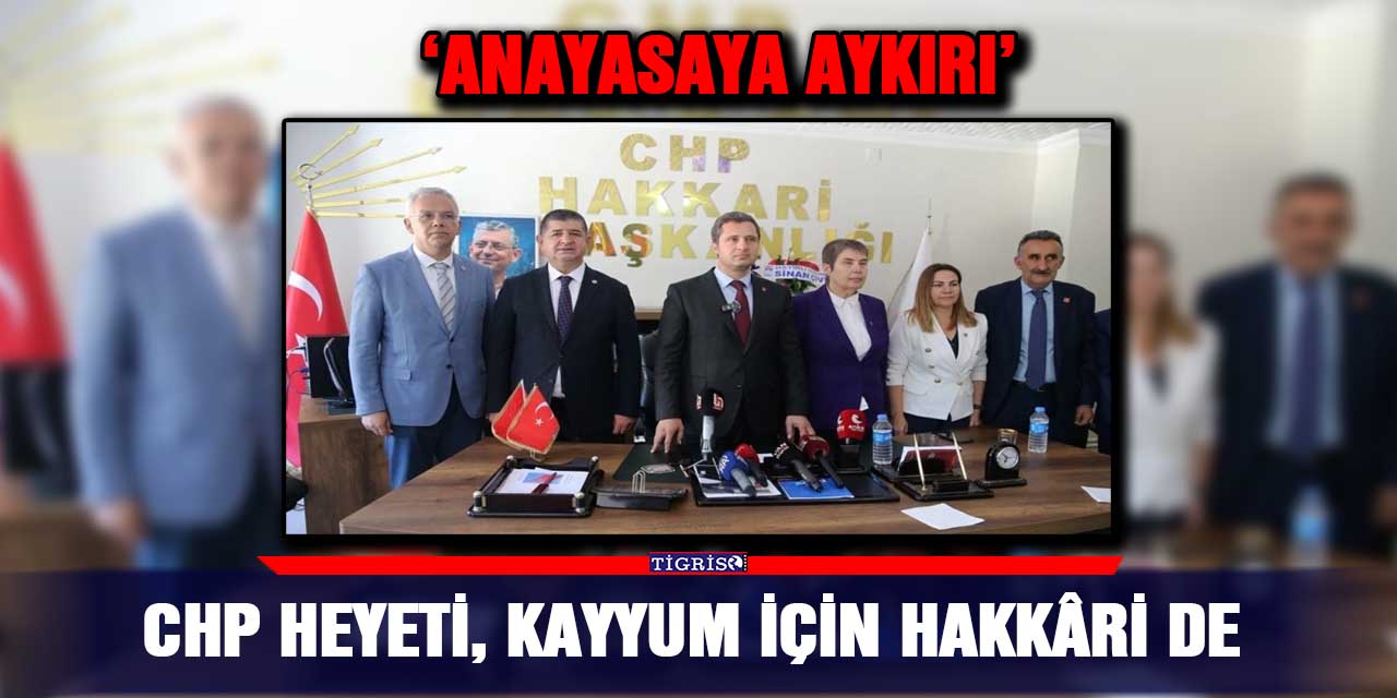 CHP heyeti, kayyum için Hakkâri de