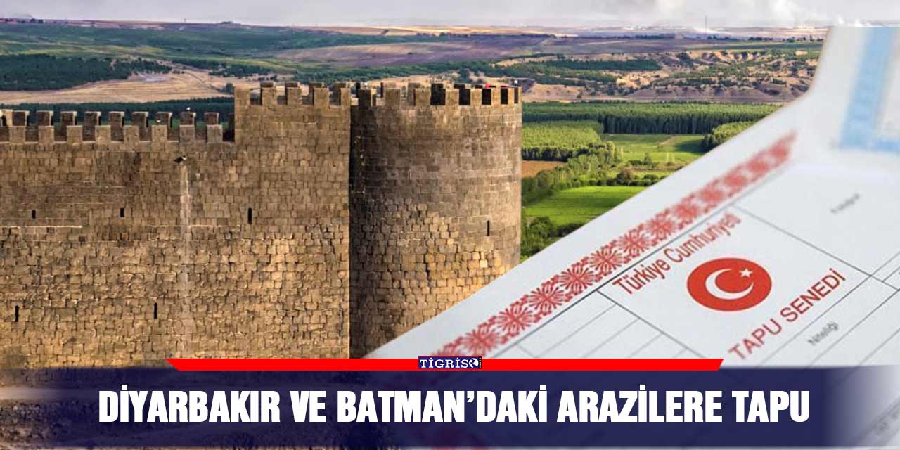Diyarbakır ve Batman’daki arazilere tapu