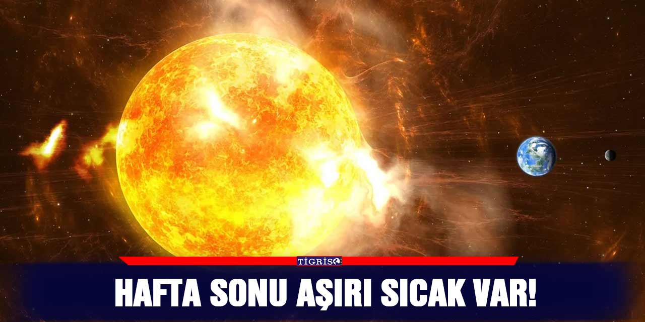 Hafta sonu aşırı sıcak var!