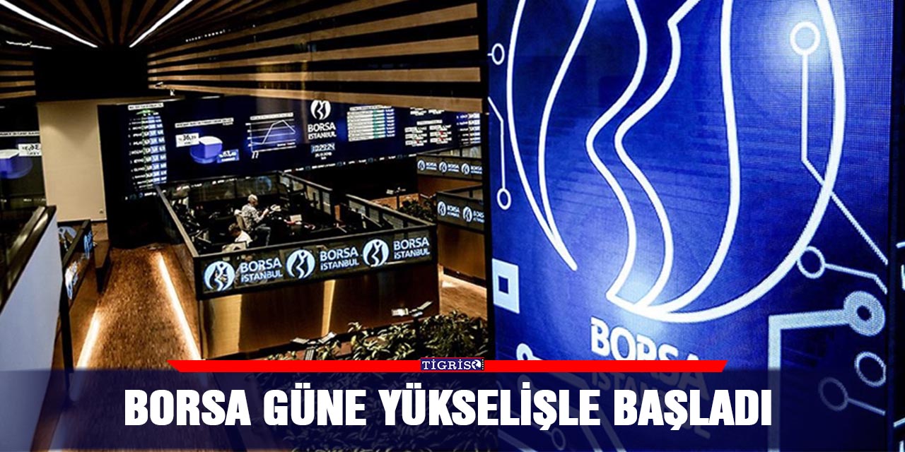 Borsa güne yükselişle başladı