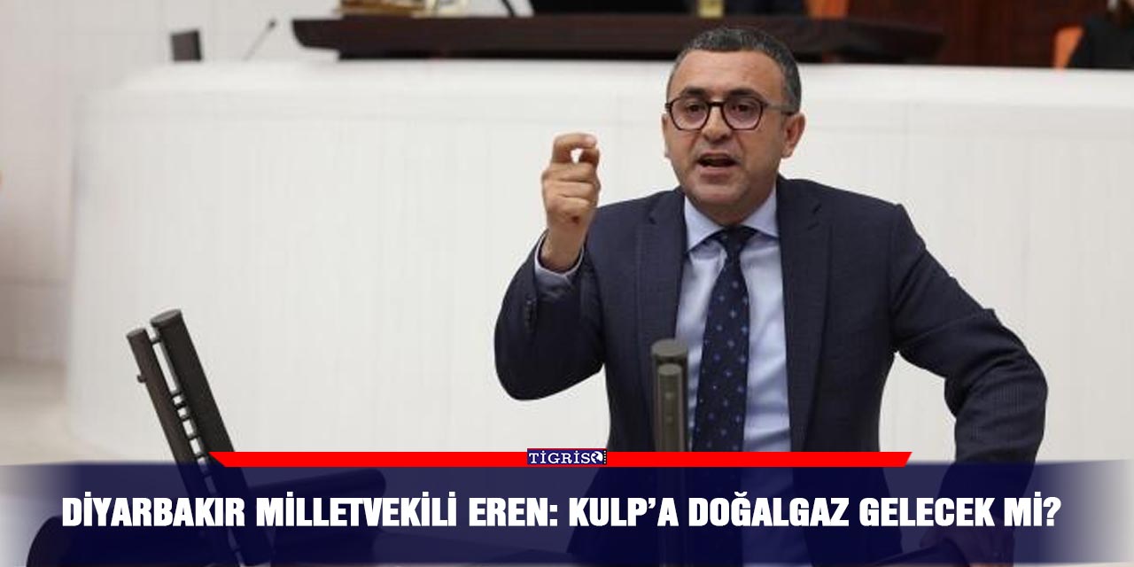 Diyarbakır Milletvekili Eren: Kulp’a doğalgaz gelecek mi?