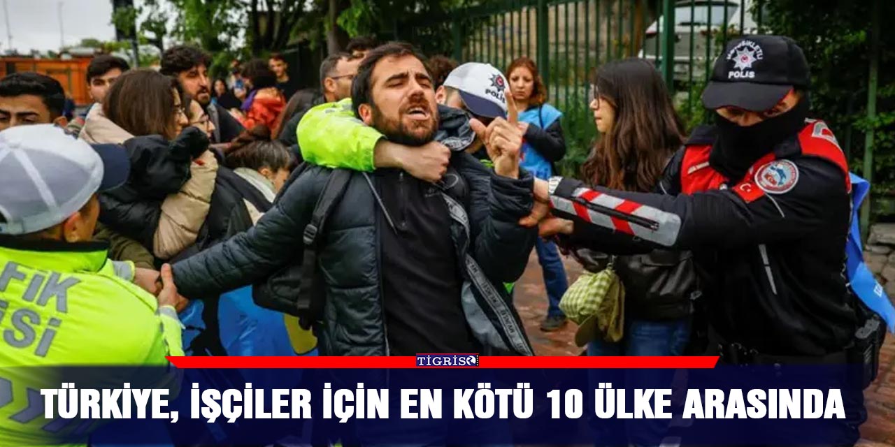 Türkiye, işçiler için en kötü 10 ülke arasında