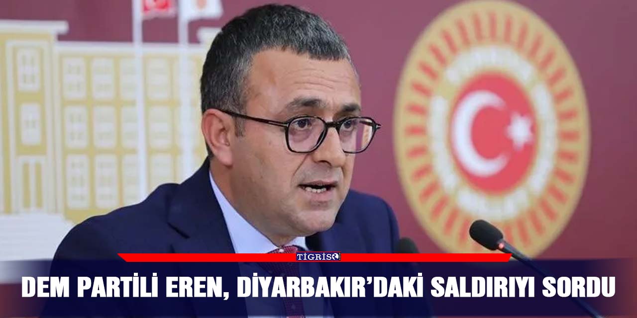 DEM Partili Eren, Diyarbakır’daki saldırıyı sordu