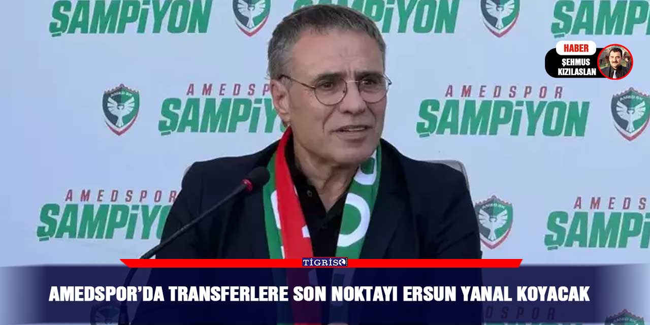 Amedspor’da transferlere son noktayı Ersun Yanal koyacak