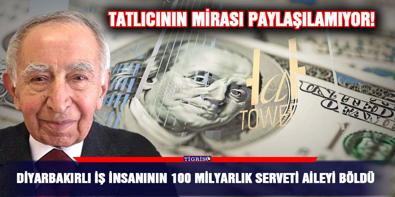 Diyarbakırlı iş insanının 100 milyarlık serveti aileyi böldü