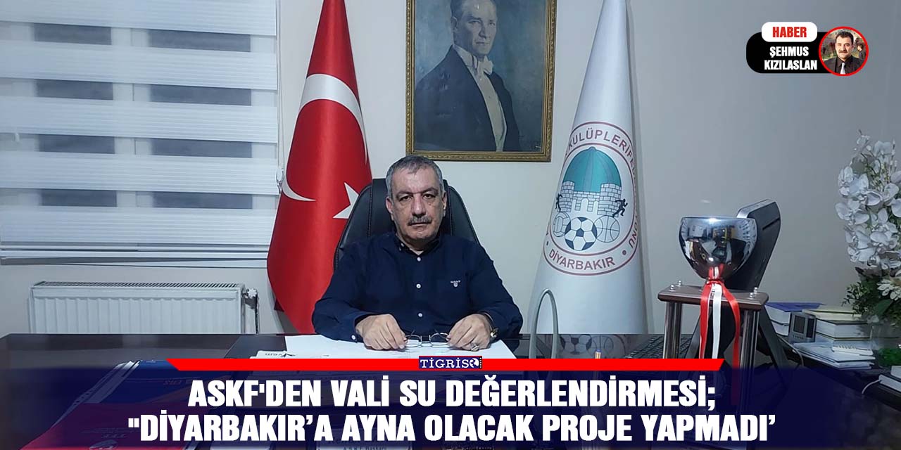 ASKF'den Vali Su değerlendirmesi;  "Diyarbakır’a ayna olacak proje yapmadı’