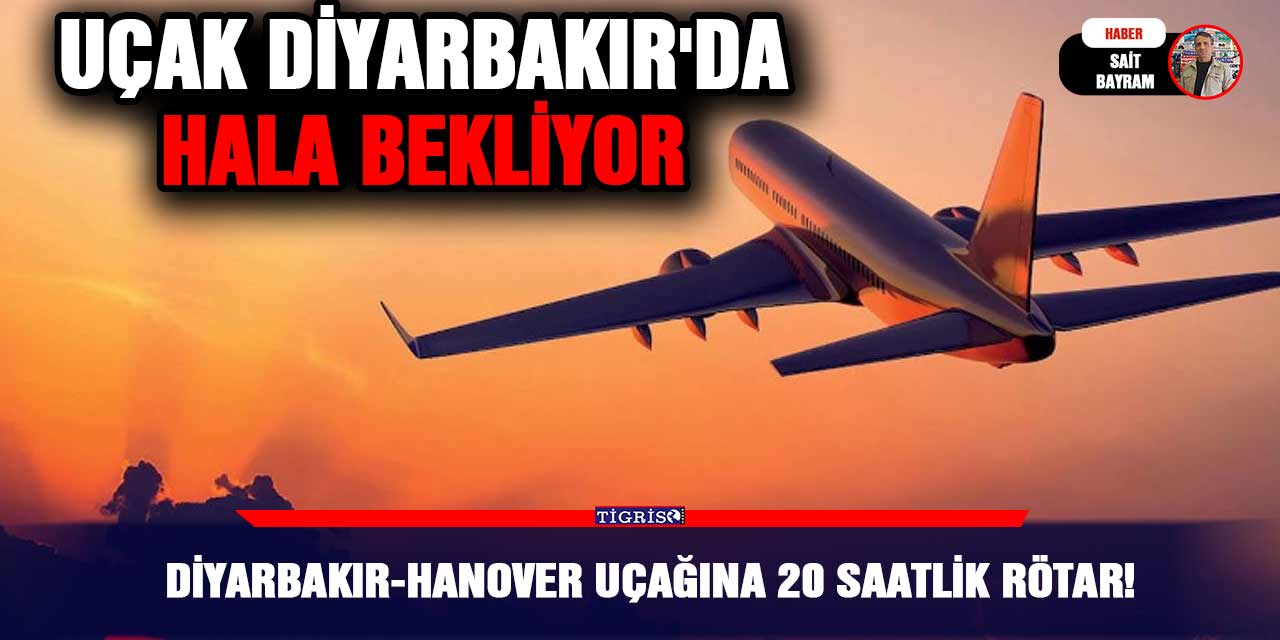 Diyarbakır-Hanover uçağına 20 saatlik rötar!