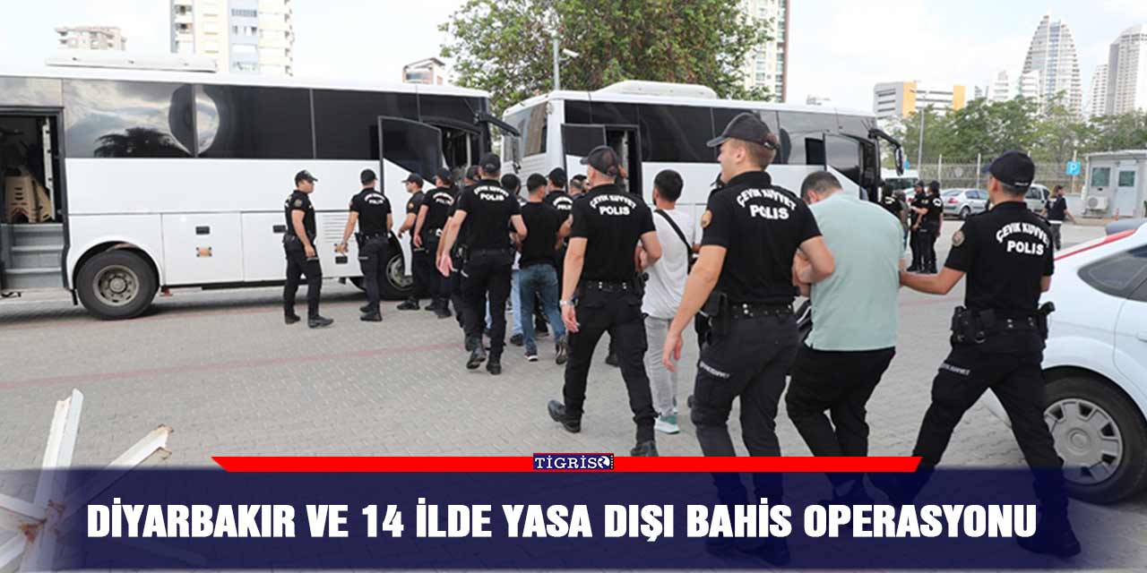 Diyarbakır ve 14 ilde yasa dışı bahis operasyonu