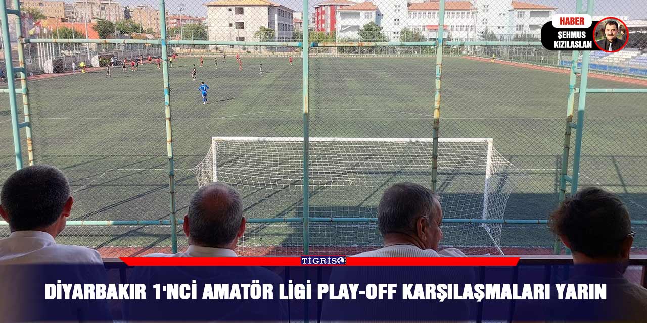 Diyarbakır 1'nci Amatör ligi Play-Off karşılaşmaları yarın
