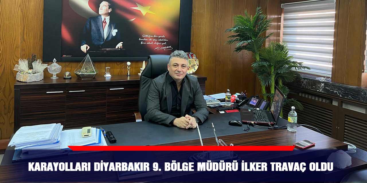 Karayolları Diyarbakır 9. Bölge Müdürü İlker Travaç oldu
