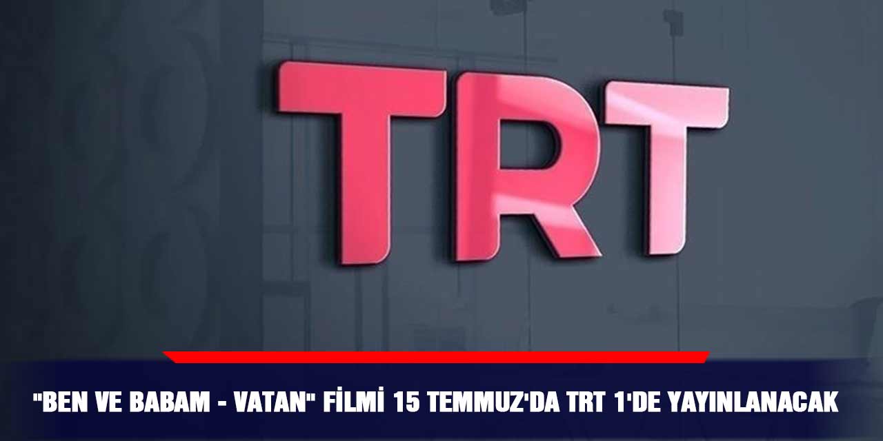"Ben ve Babam - Vatan" filmi 15 Temmuz'da TRT 1'de yayınlanacak