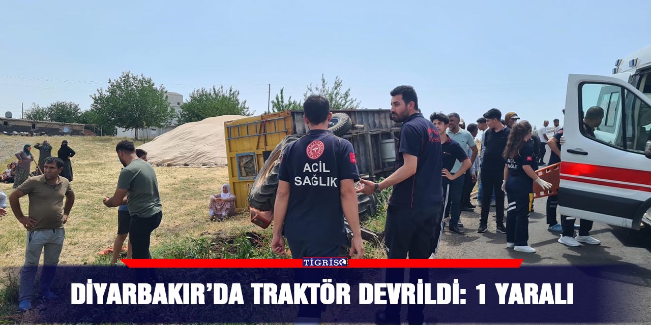 Diyarbakır’da traktör devrildi: 1 yaralı