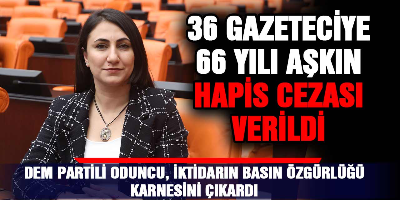 DEM Partili Oduncu, iktidarın basın özgürlüğü karnesini çıkardı: 36 gazeteciye 66 yılı aşkın hapis cezası verildi