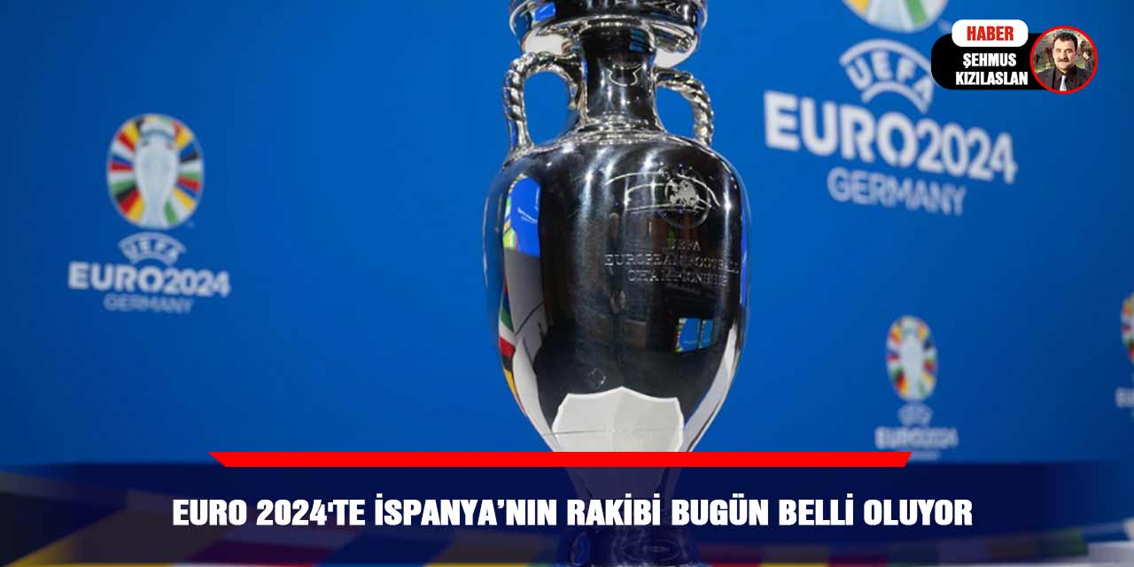 EURO 2024'te İspanya’nın rakibi bugün belli oluyor