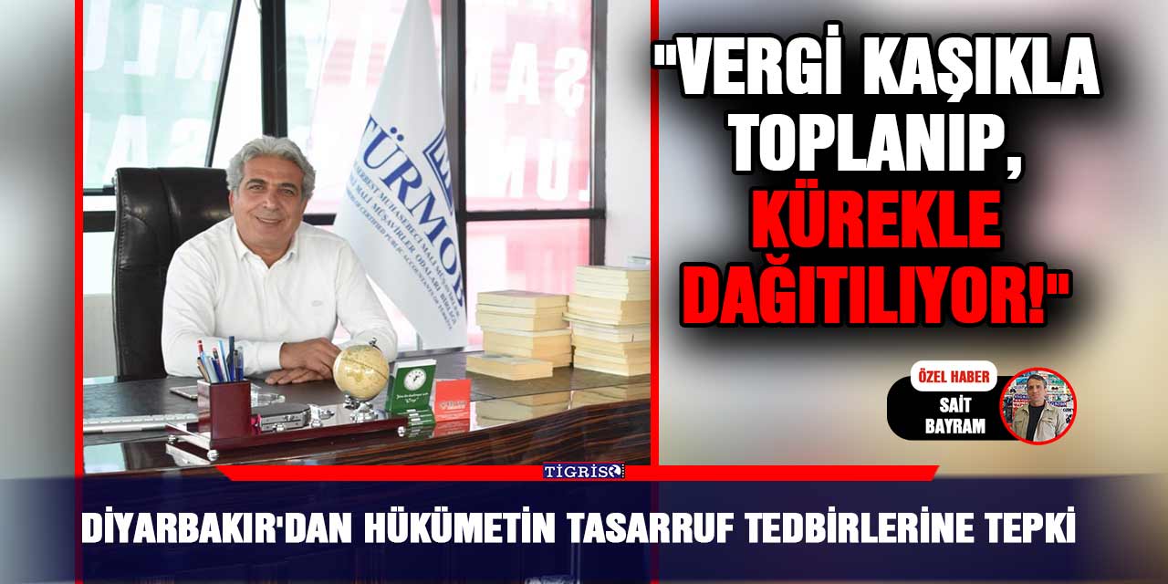 Diyarbakır'dan hükümetin tasarruf tedbirlerine tepki; "Vergi kaşıkla toplanıp, kürekle dağıtılıyor!"