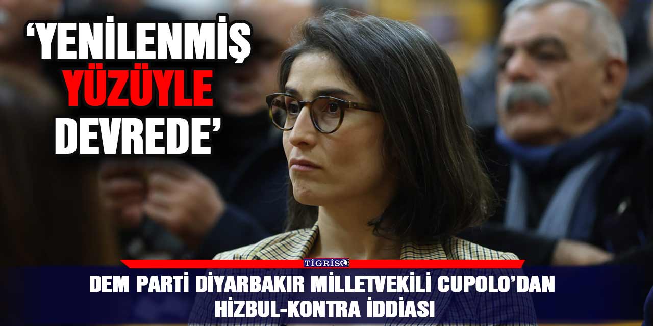 DEM Parti Diyarbakır Milletvekili Cupolo’dan Hizbul-kontra iddiası;  ‘Yenilenmiş yüzüyle devrede’