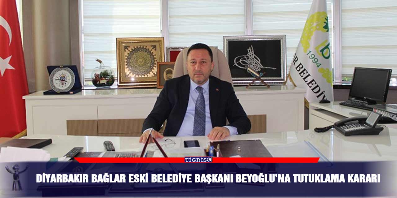 Diyarbakır Bağlar eski Belediye Başkanı Beyoğlu’na Tutuklama Kararı