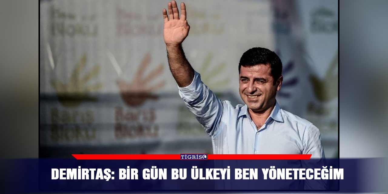 Demirtaş: Bir gün bu ülkeyi ben yöneteceğim