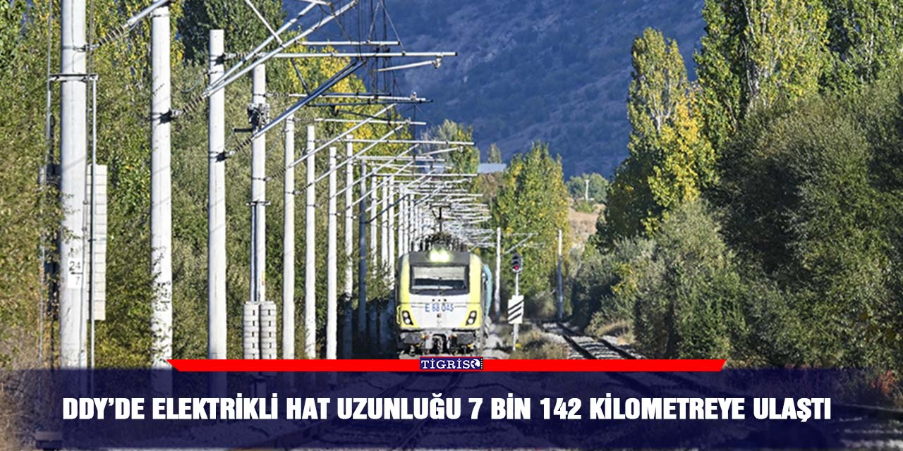 DDY’de elektrikli hat uzunluğu 7 bin 142 kilometreye ulaştı