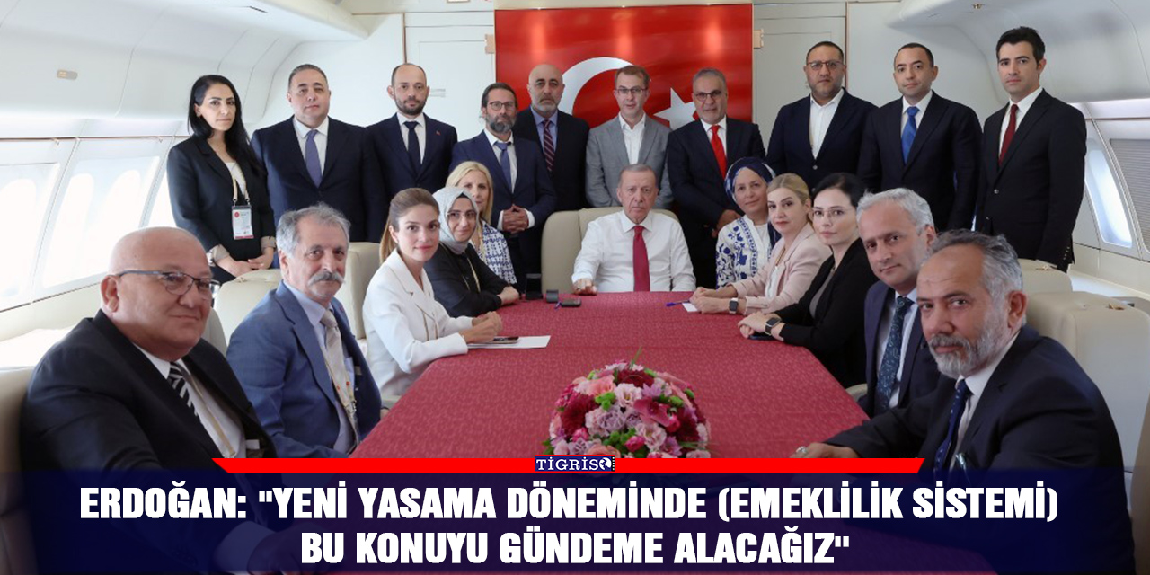 Erdoğan: ''Yeni yasama döneminde (emeklilik sistemi) bu konuyu gündeme alacağız''