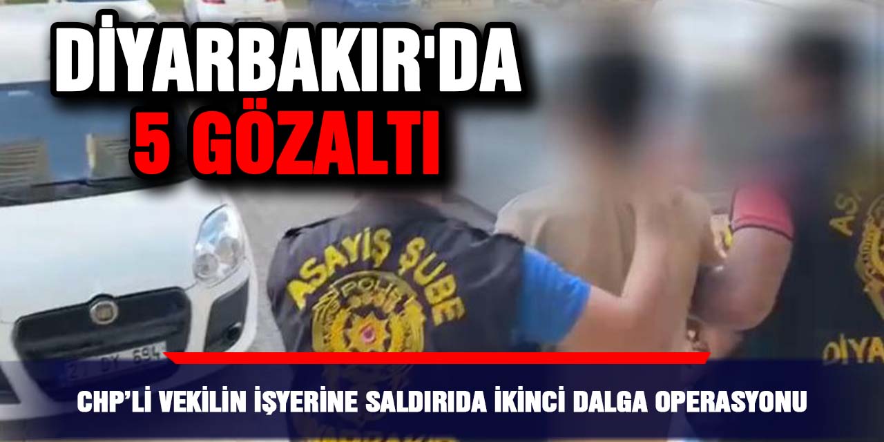 VİDEO - CHP’li Vekilin işyerine saldırıda ikinci dalga operasyonu: Diyarbakır'da 5 gözaltı
