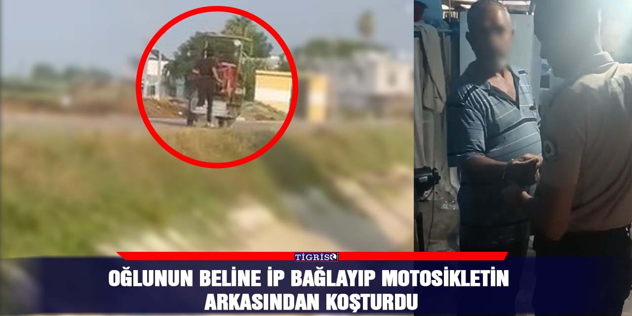 Oğlunun beline ip bağlayıp motosikletin arkasından koşturdu